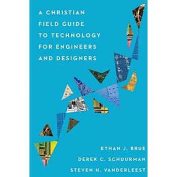 Christian Field Guide to Technology for Engineers and Designers: A Christian Field Guide to Technology for Engineers and Designers