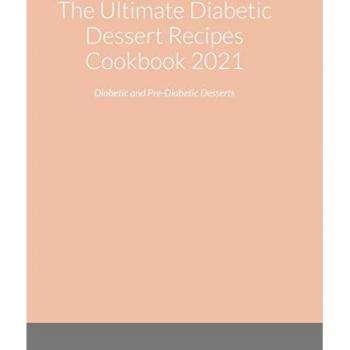 The Ultimate Diabetic Dessert Recipes Cookbook 2021: Diabetic and Pre-Diabetic Desserts