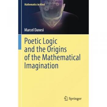 Poetic Logic and the Origins of the Mathematical Imagination (Mathematics in Mind)