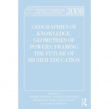 World Yearbook of Education 2008: Geographies of Knowledge, Geometries of Power: Framing the Future of Higher Education