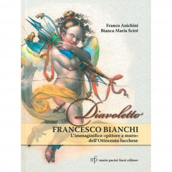 Il diavoletto Francesco Bianchi. L'immaginifico pittore a muro dell'ottocento lucchese. Ediz. illustrata