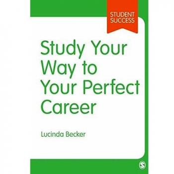 Study Your Way to Your Perfect Career: How to Become a Successful Student, Fast, and Then Make it Count