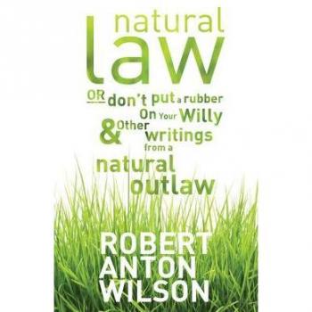 Natural Law Or Don't Put A Rubber On Your Willy And Other Writings From A Natural Outlaw
