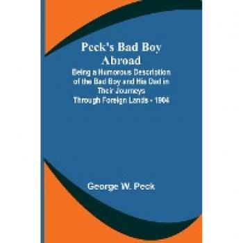 Peck's Bad Boy Abroad ; Being a Humorous Description of the Bad Boy and His Dad in Their Journeys Through Foreign Lands