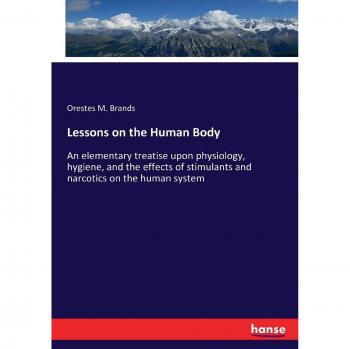 Lessons on the Human Body: An elementary treatise upon physiology, hygiene, and the effects of stimulants and narcotics on the human system