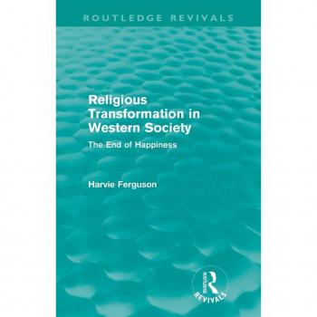 Religious Transformation in Western Society (Routledge Revivals): The End of Happiness