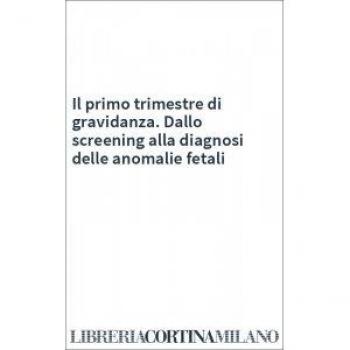 Il primo trimestre di gravidanza. Dallo screening alla diagnosi delle anomalie fetali