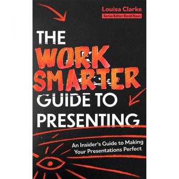 The Work Smarter Guide to Presenting by Louisa Clarke