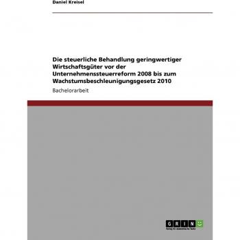 Die steuerliche Behandlung geringwertiger Wirtschaftsgüter vor der Unternehmenssteuerreform 2008 bis zum Wachstumsbeschleunigungsgesetz 2010