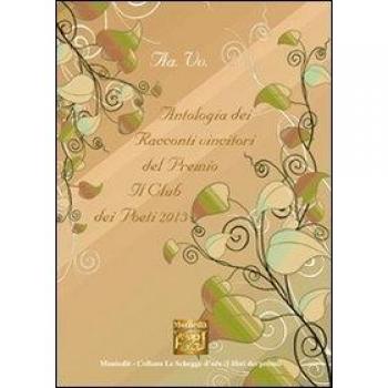 Antologia dei racconti vincitori del premio letterario Il Club dei poeti 2013