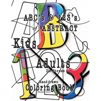 ABC's & 123's of ABSTRACT: Kids & Adults De-Stress Coloring Book: Kids & Adult De-Stress Coloring Book