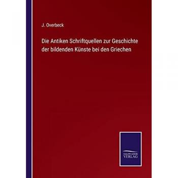 Die Antiken Schriftquellen zur Geschichte der bildenden Künste bei den Griechen