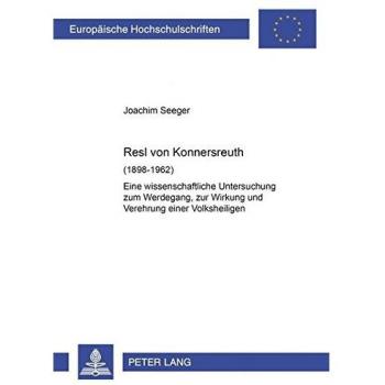Resl von Konnersreuth (1898-1962): Eine wissenschaftliche Untersuchung zum Werdegang, zur Wirkung und Verehrung einer Volksheiligen