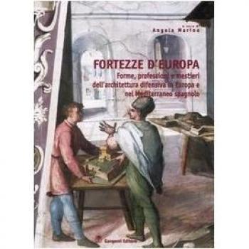 Fortezze d'Europa. Forme, professioni e mestieri dell'architettura difensiva in Europa e nel Mediterraneo spagnolo. Atti del Convegno
