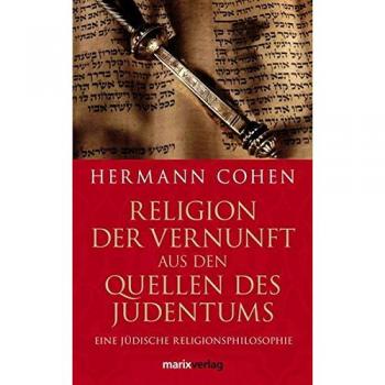 Religion der Vernunft aus den Quellen des Judentums: Eine jüdische Religionsphilosophie