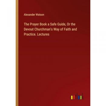 Watson, Alexander: The Prayer Book a Safe Guide, Or the Devout Churchman's Way of Faith and Practice. Lectures