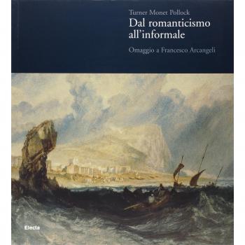 Turner Monet Pollock. Dal Romanticismo all'Informale. Omaggio a Francesco Arcangeli. Catalogo della mostra