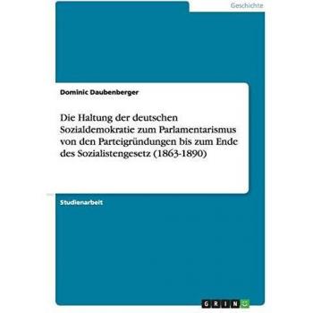 Die Haltung der deutschen Sozialdemokratie zum Parlamentarismus von den Parteigründungen bis zum Ende des Sozialistengesetz (1863-1890)