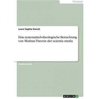 Eine systematisch-theologische Betrachtung von Molinas Theorie der scientia media