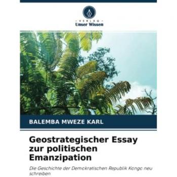 Geostrategischer Essay zur politischen Emanzipation: Die Geschichte der Demokratischen Republik Kongo neu schreiben