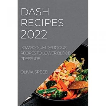 DASH RECIPES 2022: LOW SODIUM DELICIOUS RECIPES TO LOWER BLOOD PRESSURE