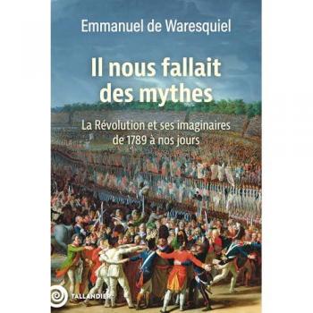 Il nous fallait des mythes: La Révolution et ses imaginaires. De 1789 à nos jours