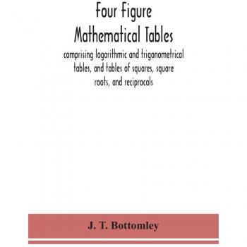 Four figure mathematical tables; comprising logarithmic and trigonometrical tables and tables of squares square roots and reciprocals