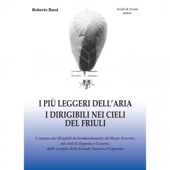 I più leggeri dell'aria. I dirigibili nei cieli del Friuli. L'epopea dei dirigibili da bombardamento del Regio Esercito, nei cieli di Zoppola e Casarsa, dallo scoppio della Grande Guerra a Caporetto
