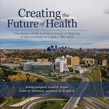 Creating the Future of Health: The History of the Cumming School of Medicine at the University of Calgary, 1967-2012