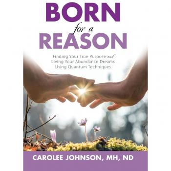 Born for a Reason: Finding Your True Purpose and Living Your Abundance Dreams Using Quantum Techniques