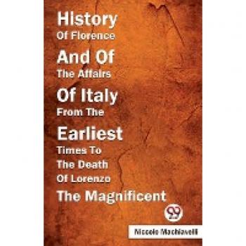 History Of Florence And Of The Affairs Of Italy From The Earliest Times To The Death Of Lorenzo The Magnificent