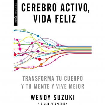 Cerebro activo, vida feliz: Transforma tu cuerpo y tu mente y vive mejor