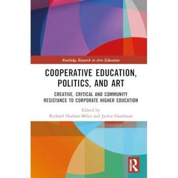 Co-operative Education, Politics, and Art: Creative, Critical, and Community Resistance to Corporate Higher Education (Routledge Research in Arts Education)