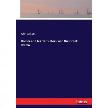 Homer and his translators, and the Greek drama