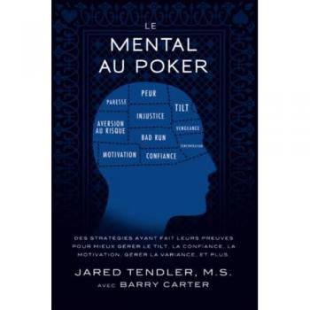 Le Mental Au Poker: Des stratégies ayant fait leurs preuves pour mieux gérer le tilt, la confiance, la motivation, gérer la variance, et plus.