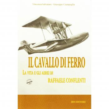Il cavallo di ferro. La vita e gli aerei di Raffaele Conflenti