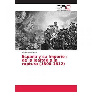 España y su Imperio : de la lealtad a la ruptura (1808-1812)