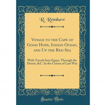 Voyage to the Cape of Good Hope, Indian Ocean, and Up the Red Sea: With Travels Into Egypt, Through the Desert, &C. In the Course of Last War