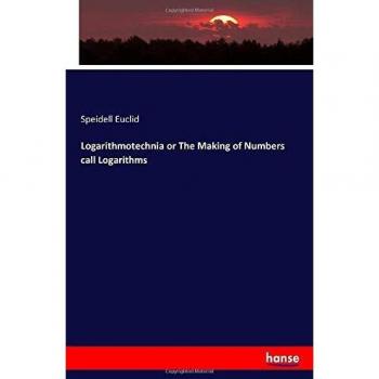 Logarithmotechnia or The Making of Numbers call Logarithms