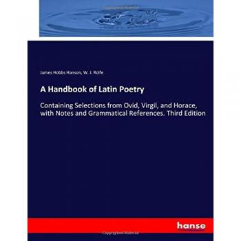 A Handbook of Latin Poetry: Containing Selections from Ovid, Virgil, and Horace, with Notes and Grammatical References. Third Edition