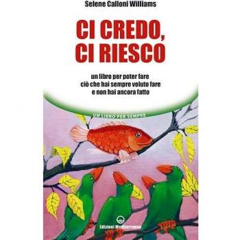 Ci credo, ci riesco. Un libro per poter fare ciò che hai sempre voluto fare e non hai ancora fatto