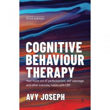 Cognitive Behaviour Therapy : Your Route out of Perfectionism, Self-Sabotage and Other Everyday Habits with CBT