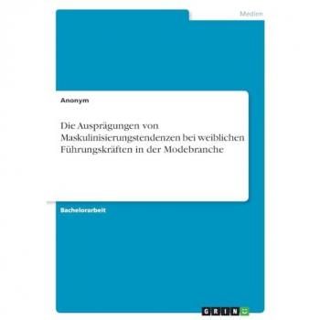 Anonymous: Die Ausprägungen von Maskulinisierungstendenzen bei weiblichen Führungskräften in der Modebranche