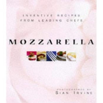 Mozzarella: Inventive Recipes From Leading Chefs With Buffalo Mozzarella