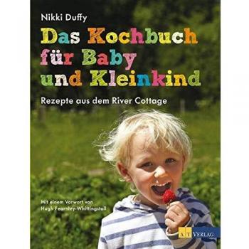 Das Kochbuch für Baby und Kleinkind: Rezepte aus dem River Cottage