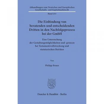 Die Einbindung von beratenden und entscheidenden Dritten in den Nachfolgeprozess bei der GmbH: Eine Untersuchung der Gestaltungsmöglichkeiten und ... Gesellschafts