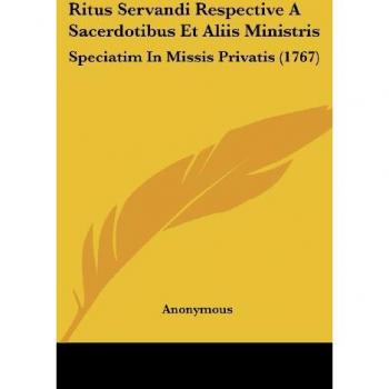 Ritus Servandi Respective A Sacerdotibus Et Aliis Ministris: Speciatim In Missis Privatis (1767)
