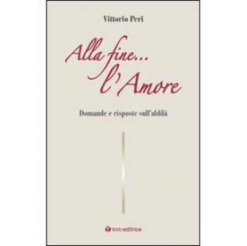 Alla fine... l'amore. Domande e risposte sull'aldilÃ 