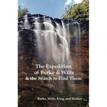 Burke, Robert O. The Expedition Of Burke And Wills & The Search To Find Them (By Burke, Wills, King & Walker)