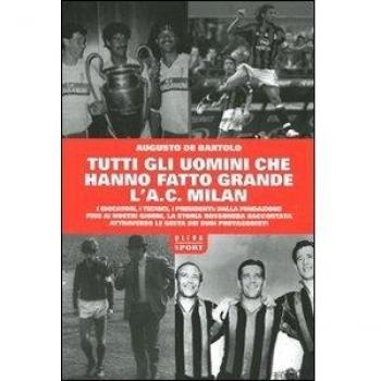 Tutti gli uomini che hanno fatto grande l'A. C. Milan